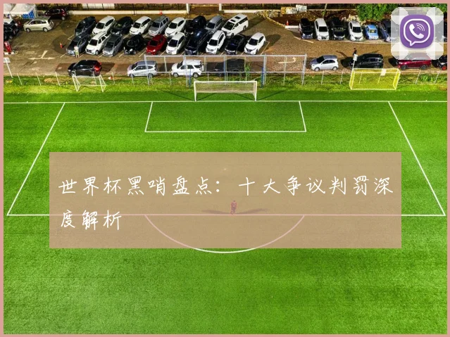 世界杯黑哨盘点：十大争议判罚深度解析