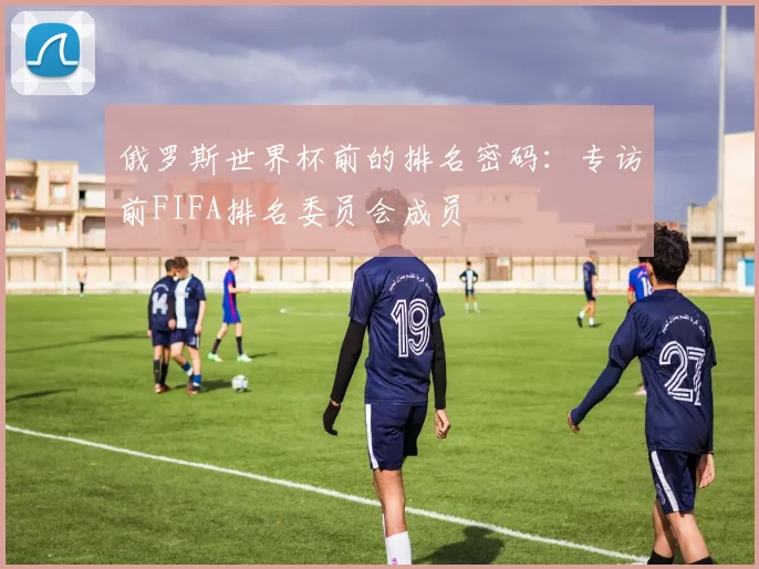 俄罗斯世界杯前的排名密码：专访前FIFA排名委员会成员