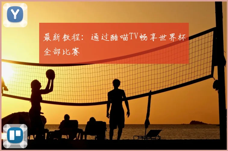 最新教程：通过酷喵TV畅享世界杯全部比赛