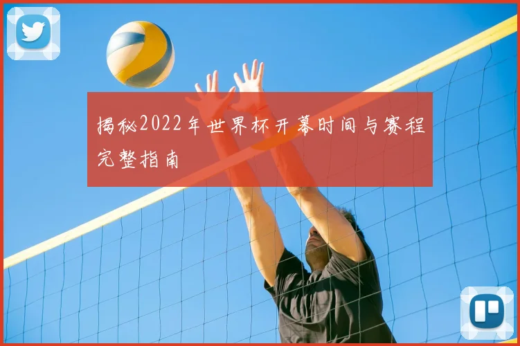 揭秘2022年世界杯开幕时间与赛程完整指南