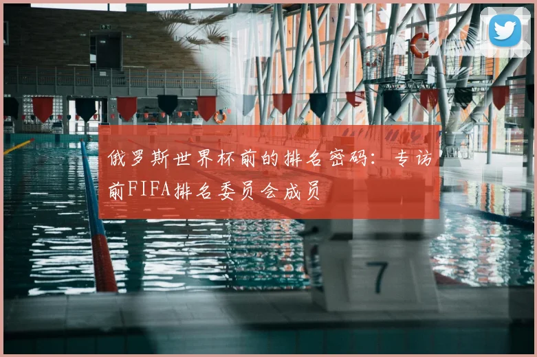 俄罗斯世界杯前的排名密码：专访前FIFA排名委员会成员