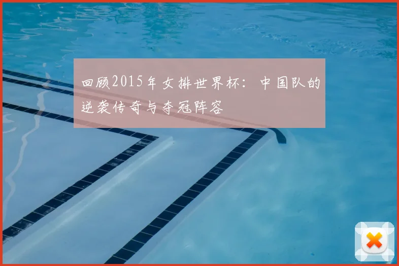 回顾2015年女排世界杯:中国队的逆袭传奇与夺冠阵容
