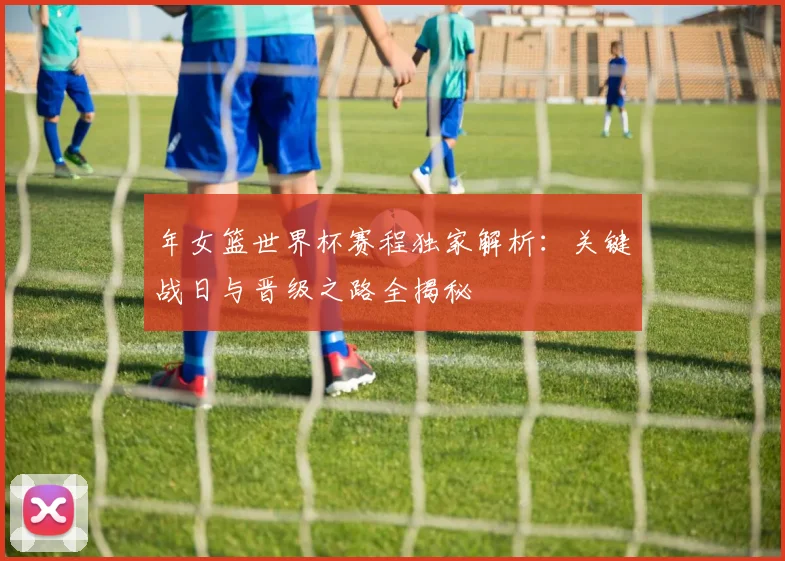 年女篮世界杯赛程独家解析:关键战日与晋级之路全揭秘