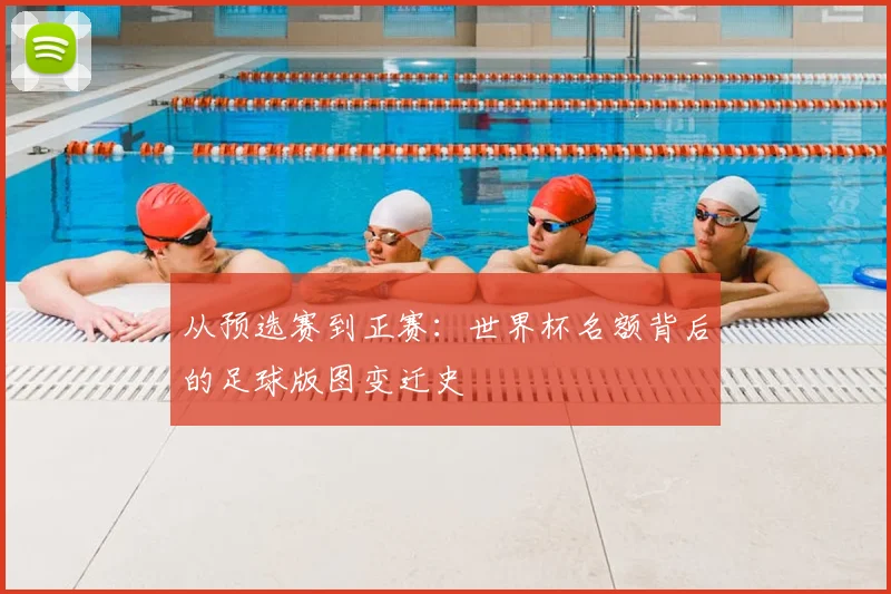 从预选赛到正赛:世界杯名额背后的足球版图变迁史