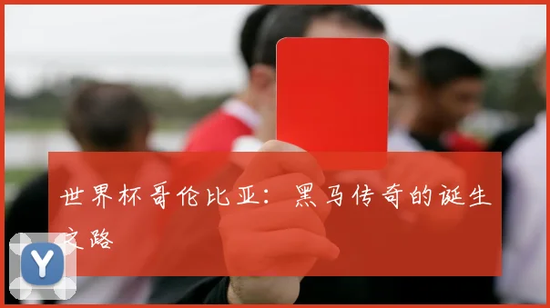 世界杯哥伦比亚:黑马传奇的诞生之路