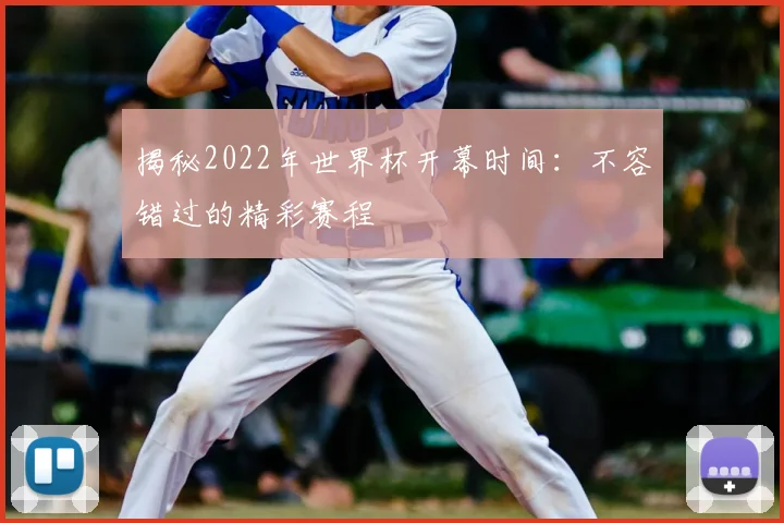 揭秘2022年世界杯开幕时间:不容错过的精彩赛程