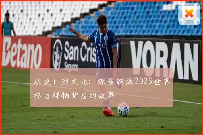 从设计到文化：深度解读2023世界杯吉祥物背后的故事
