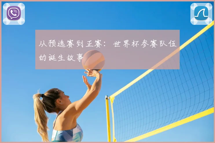 从预选赛到正赛:世界杯参赛队伍的诞生故事