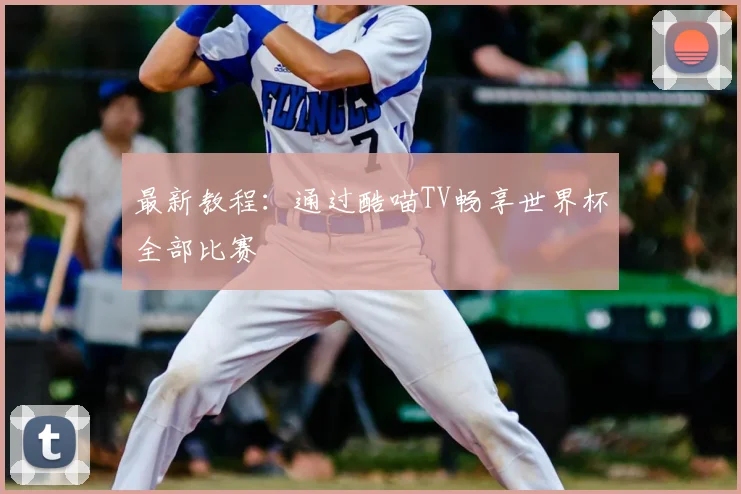最新教程:通过酷喵TV畅享世界杯全部比赛