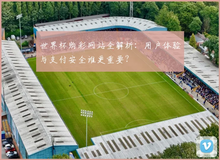 世界杯购彩网站全解析：用户体验与支付安全谁更重要？